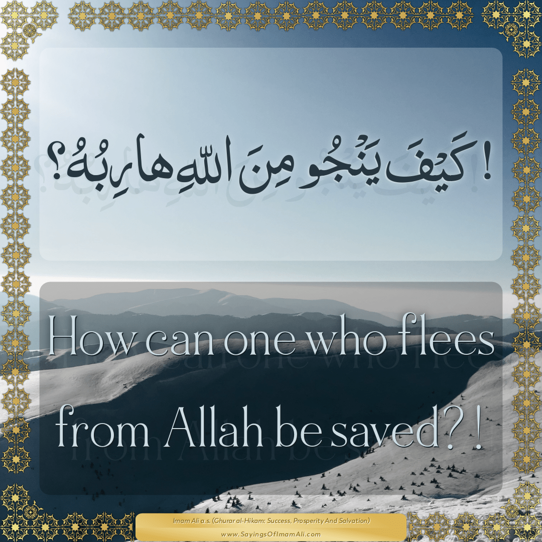 How can one who flees from Allah be saved?!